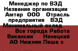 Менеджер по ВЭД › Название организации ­ Амтар, ООО › Отрасль предприятия ­ ВЭД › Минимальный оклад ­ 30 000 - Все города Работа » Вакансии   . Ненецкий АО,Нижняя Пеша с.